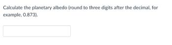 **Calculate the planetary albedo** (round to three digits after the decimal, for example, 0.873).

[Input Box]