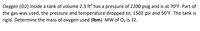 Oxygen (02) inside a tank of volume 2.3 ft has a pressure of 2200 psig and is at 70°F. Part of
the gas was used, the pressure and temperature dropped to; 1502 psi and 50°F. The tank is
rigid. Determine the mass of oxygen used (Ibm). MW of Oz is 32.
