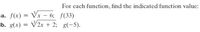 For each function, find the indicated function value:
a. f(x) = Vx – 6; f(33)
b. g(x) = V2x + 2; g(-5).
