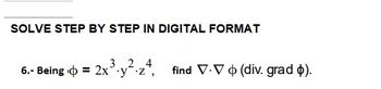 SOLVE STEP BY STEP IN DIGITAL FORMAT
32_4
6.- Being = 2x³y².z4, find V.V (div. grad §).