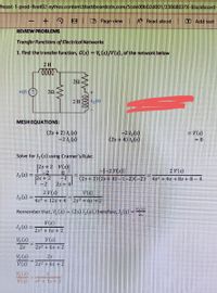 heast-1-prod-fileet02-xythos.content.blackboardcdn.com/5cde00b02d001/2386803PX-Blackboard-
- + ? E D Page view
AN Read aloud O Add text
REVIEW PROBLEMS
Transfer Functions of ElectricolNetworks
1. Find the transfer function, G(s) = (O/V(S), of the network below
0000
MESH EQUATIONS:
(2s +2) 4(s)
|-24)
=V(s)
(2s + 4) 46)
Solve for /, (s) using Cramer's Rule:
2s+2 Vs)I
2 V(s)
4s² + 4s +8s +8– 4
1(6) =
12s+ 2
-2
H-2|
2s+4.
|(2s+2)(25+ 4D (-2)(-2)
2V(s)
V(s)
4s2 + 12s+4
2s+6s +2
Remember that, V (s) = (25) I, (s), therefore
V(s)
2s2 + 6s + 2
V (s)
V(s)
2s
2s2 + 6s + 2
2s
V (s)
V(s)
2s² + 6s
V (s)
V(s)
W 0000
