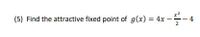 (5) Find the attractive fixed point of g(x) = 4x -
2
