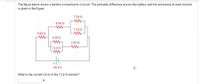 The figure below shows a battery connected to a circuit. The potential difference across the battery and the resistance of each resistor
is given in the figure.
7.20 Q
4.00 Q
7.20 Q
4.00 Q
WH 4.000
2.00 Q
12.0 Q
24.0 V
What is the current (in A) in the 12.0 Q resistor?
A
