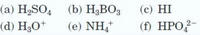 (а) Н>SO, (b) H,ВОз
(с) HI
(d) H3O*
(е) NH;*
(f) HPO?-
