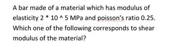 A bar made of a material which has modulus of
elasticity 2 * 10 ^ 5 MPa and poisson's ratio 0.25.
Which one of the following corresponds to shear
modulus of the material?