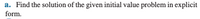 a. Find the solution of the given initial value problem in explicit
form.
