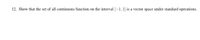 12. Show that the set of all continuous function on the interval [–1,1] is a vector space under standard operations.
