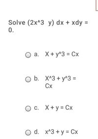 Solve (2x^3 y) dx + xdy =
0.
О а. Х+у^3%3D Сх
O b. X^3 + y^3 =
Cx
O c. X+y = Cx
O d. x^3 + y = Cx
