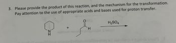 3. Please provide the product of this reaction, and the mechanism for the transformation.
Pay attention to the use of appropriate acids and bases used for proton transfer.
IN
H2SO4
+
H