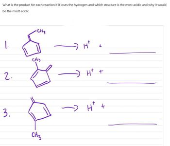 What is the product for each reaction if it loses the hydrogen and which structure is the most acidic and why it would
be the modt acidic
1.
2.
3.
•CH 3
CH3
CH3
H+
H+ +
H+ +