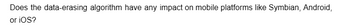Does the data-erasing algorithm have any impact on mobile platforms like Symbian, Android,
or iOS?