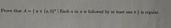 Prove that A = {xe {a,b)* | Each a in z is followed by at least one b} is regular.