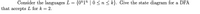 Consider the languages L
{0"1" | 0<n < k}. Give the state diagram for a DFA
that accepts L for k = 2.
