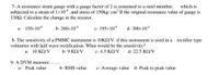 7- A resistance strain gauge with a gauge factor of 2 is cemented to a steel member, which is
subjected to a strain of 1×106 .and stress of 150kg/cm² If the original resistance value of gauge is
13092. Calculate the change in the resistor.
a- 150x10-6
b- 260x10-6
c- 195×10-4
d-300x104
rectifier type
8- The sensitivity of a PMMC instrument is 10K/V. if this instrument is used in a
voltmeter with half wave rectification. What would be the sensitivity?
a- 10 ΚΩ/V
b- 9 ΚΩ/V
c-4.5 KQ/V d- 22.5 ΚΩ/V
9- A DVM measure.......
a- Peak value
b- RMS value
c- Average value d- Peak to peak value