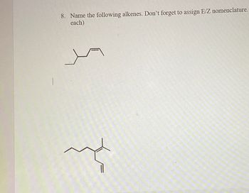 8. Name the following alkenes. Don't forget to assign E/Z nomenclature.
each)
ma