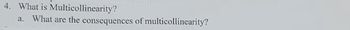 4. What is Multicollinearity?
a. What are the consequences of multicollinearity?