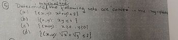 which of the
which
Determine the following sets are convex in the xy-plane
(a.) {(x,y); x²+y2 <2}
(ط)
{(x,y): xy ≤1 }
(c)
{(xy): 230,y?0?
(d)
{(x,y): √x²+ √y] <2}