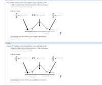 Construct a 90% confidence interval for the population average weight of the candies.
(i) State the confidence interval. (Round your answers to three decimal places.)
(ii) Sketch the graph.
a
a
C.L. =
(iii) Calculate the error bound. (Round your answer to three decimal places.)
O Part (f)
Construct a 98% confidence interval for the population average weight of the candies.
(i) State the confidence interval. (Round your answers to three decimal places.)
(ii) Sketch the graph.
C.L. =0
(i) Calculate the error bound. (Round your answer to three decimal places.)
