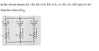 In the circuit shown, R1=30, R2=2 , R3=5 N, ɛ1=4V, ɛ2=10V and 3=6V
Find the value of Vaf
E1 +
E2 +
E3+
1₁
12
13
R₁
R₂
R3