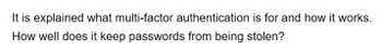 It is explained what multi-factor authentication is for and how it works.
How well does it keep passwords from being stolen?