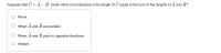 Suppose that C = A – B. Under what circumstances is the length of C equal to the sum of the lengths of A and B?
Never
When
A and B are parallel
When A and B point in opposite directions
O Always
