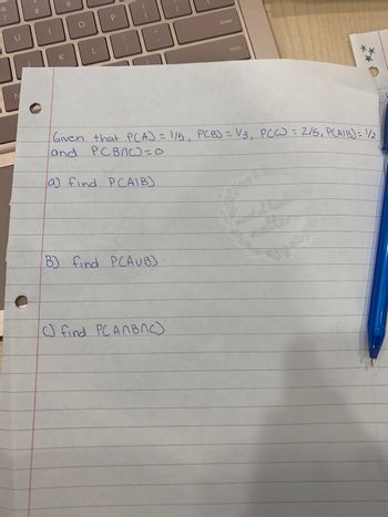 &
7
U
8
1
K
9
O
L
P
:
;
{
[
B) find PCAUB)
Enter
Given that PCA) = 1/5, PCB) = 1/3, PCC) = 2/5, PCAIB) = 1/2
and
РСВЛС=0
a) find PCAIB)
C) find PC ANBNC)
Shift