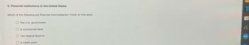 5. Financial institutions in the United States
Which of the following are financial intermediaries? Check all that apply.
The U.S. government
A commercial bank
The Federal Reserve
A credit union
bongo