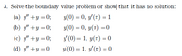 3. Solve the boundary value problem or show| that it has no solution:
(a) y" + y = 0;
y(0) = 0, 3(") = 1
%3D
(b) y" + y = 0;
y(0) = 0, y(7) = 0
(c) y" + y = 0;
y'(0) = 1, y(T) = 0
(d) y" + y = 0
Y (0) = 1, y'(") = 0
