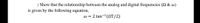 : Show that the relationship between the analog and digital frequencies (2 & w)
is given by the following equation,
w = 2 tan-1(NT/2)
