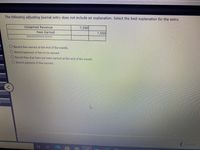 The following adjusting journal entry does not include an explanation. Select the best explanation for the entry.
Uneamed Revenue
Fees Earned
7???????????????
7,500
7,500
Record fees earned at the end of the month.
O Record payment of fees to be earned.
O Record fees that have not been earned at the end of the month.
Record payment of fees earned.
Previous
立
