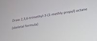 Draw 2,3,6-trimethyl-3-(1-methly propyl) octane
(skeletal formula)
