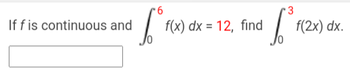 If f is continuous and
6
bºrx
3
$ 1.²³ 10
f(x) dx = 12, find
f(2x) dx.