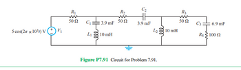 R₁
R₂
С2
w
50 Ω
ww
C₁
50 Ω
3.9 mF
3.9 mF
5 cos(2x x 1031) V
V₁
10 mH
L₁
10 mH
Figure P7.91 Circuit for Problem 7.91.
R3
ww
50 Ω
C3 6.9 mF
R4100 2