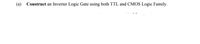 (a) Construct an Inverter Logic Gate using both TTL and CMOS Logic Family.
