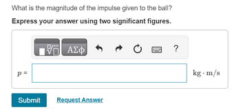 What is the magnitude of the impulse given to the ball?
Express your answer using two significant figures.
- ΑΣΦ
p=
Submit
Request Answer
?
kg. m/s