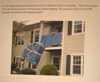 A 1,005 kg grand piano was hoisted up onto a 10th floor room in a building. When the string is
10 m, the string got stuck and the piano started dangling. The gravity of earth is 9.8 m/s?
Calculate the period of the dangling piano.
