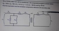 For a 10 KVA, 660/110 V, 60 Hz transformer, the components are given as shown below:
Rp- 100 n, X,-86 0, R, -0.5 0, X = 1.20, Rc= 180 KO, and XM 90 Kn.
Find the equivalent and the excitation components referred to the secondary side.
Xp
Rc
