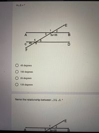 m25 = *
E
1
5x+35
6.
45 degrees
100 degrees
20 degrees
135 degrees
Name the relationship between 23 & 25. *
E
3
5x+35
