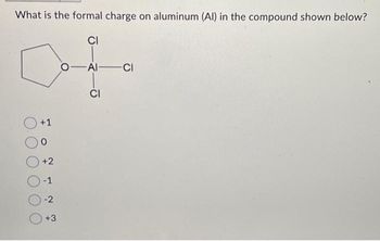 What is the formal charge on aluminum (Al) in the compound shown below?
CI
+1
0
+2
O-1
-2
+3
O AI CI
CI