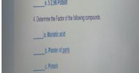 e.52.5N Potash
4. Determine the Factor of the flowing compounds.
a. Muriatic acid
b. Plaster of paris
C. Potash
