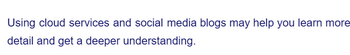 Using cloud services and social media blogs may help you learn more
detail and get a deeper understanding.