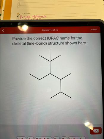 TUESDAY
Prelab Notebook
حامل
Question 14 of 45
Provide the correct IUPAC name for the
skeletal (line-bond) structure shown here.
с с
Submit