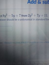 Add & sub
ct 8y?-
nswer should be a polynomial in standard for
5y +7 from 2y+7y + 11.
ck? Review related articles/videos or use a hint
