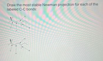 Draw the most stable Newman projection for each of the
labeled C-C bonds:
C
....
A
D
D
B