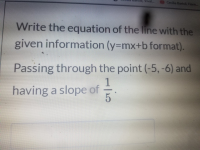 Write the equation of the line with the
given information (y=mx+b format).
Passing through the point (-5, -6) and
