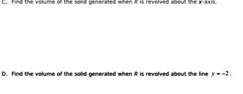 C. Find the volume of the solid generated when R is revolved about the x-axis.
D. Find the volume of the solid generated when R is revolved about the line y = -2.