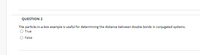 QUESTION 2
The particle-in-a-box example is useful for determining the distance between double bonds in conjugated systems.
O True
False
