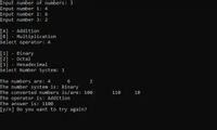 Input number of numbers: 3
Input number 1: 4
Input number 2: 6
Input number 3: 2
[A] - Addition
[Bj - Multiplication
Select operator: A
[1] - Binary
[2] - Octal
Hexadecimal
Select Number System: 1
The numbers are: 4 6
The number system is: Binary
The converted numbers is/are: 100
110 10
The operator is: Addition
The answer is: 1100
[y/n] Do you want to try again?
