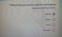 ?Which keyword can be used for overloading
Please select the best answer
object
static
class
Operator O
