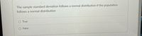 The sample standard deviation follows a normal distribution if the population
follows a normal distribution
O True
O False
